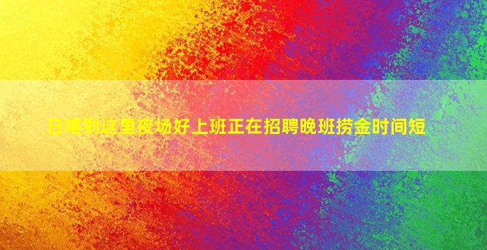 日喀则这里夜场好上班正在招聘晚班捞金时间短
